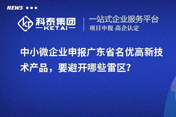 中小微企業(yè)申報廣東省<a href=http://www.snjxsy.cn/fuwu/mingyougaopin.html target=_blank class=infotextkey>名優(yōu)高新技術產品</a>，要避開哪些雷區(qū)？