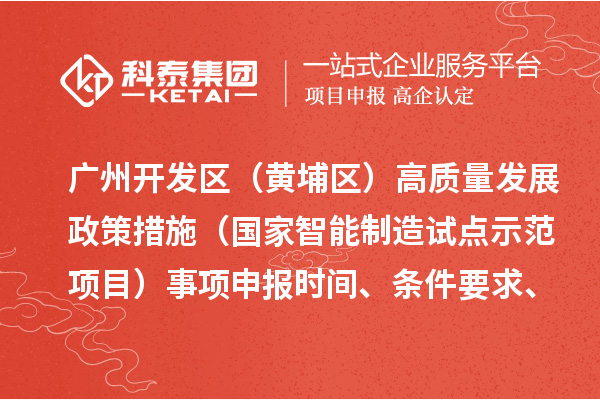 廣州開發(fā)區(qū)（黃埔區(qū)）高質(zhì)量發(fā)展政策措施（國家智能制造試點(diǎn)示范項(xiàng)目）事項(xiàng)申報(bào)時(shí)間、條件要求、扶持獎(jiǎng)勵(lì)
