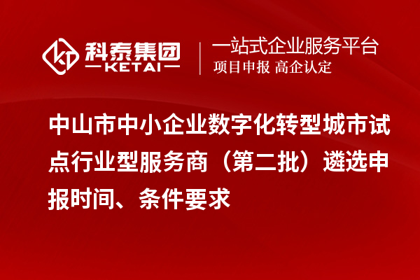中山市中小企業(yè)數(shù)字化轉(zhuǎn)型城市試點(diǎn)行業(yè)型服務(wù)商（第二批）遴選申報(bào)時(shí)間、條件要求