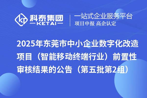 2025年?yáng)|莞市中小企業(yè)數(shù)字化改造項(xiàng)目（智能移動(dòng)終端行業(yè)）前置性審核結(jié)果的公告（第五批第2組）