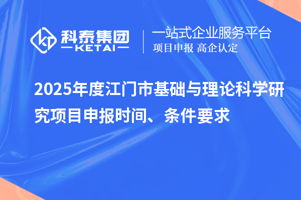 2025年度江門市基礎(chǔ)與理論科學(xué)研究項(xiàng)目申報(bào)時(shí)間、條件要求