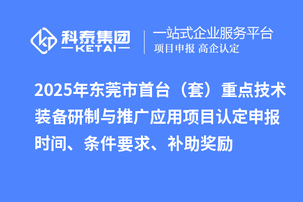 2025年?yáng)|莞市首臺(tái)（套）重點(diǎn)技術(shù)裝備研制與推廣應(yīng)用項(xiàng)目認(rèn)定申報(bào)時(shí)間、條件要求、補(bǔ)助獎(jiǎng)勵(lì)