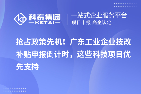 搶占政策先機(jī)！廣東工業(yè)企業(yè)<a href=http://www.snjxsy.cn/fuwu/jishugaizao.html target=_blank class=infotextkey>技改</a>補(bǔ)貼申報(bào)倒計(jì)時(shí)，這些科技項(xiàng)目優(yōu)先支持