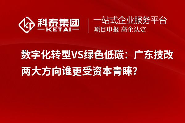 數(shù)字化轉(zhuǎn)型VS綠色低碳：廣東技改兩大方向誰更受資本青睞？