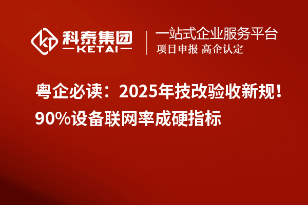 粵企必讀：2025年技改驗收新規(guī)！90%設(shè)備聯(lián)網(wǎng)率成硬指標
