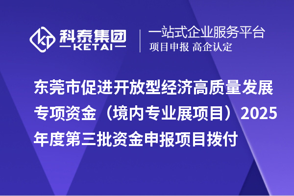 東莞市促進(jìn)開放型經(jīng)濟(jì)高質(zhì)量發(fā)展專項(xiàng)資金（境內(nèi)專業(yè)展項(xiàng)目）2025年度第三批資金申報(bào)項(xiàng)目撥付