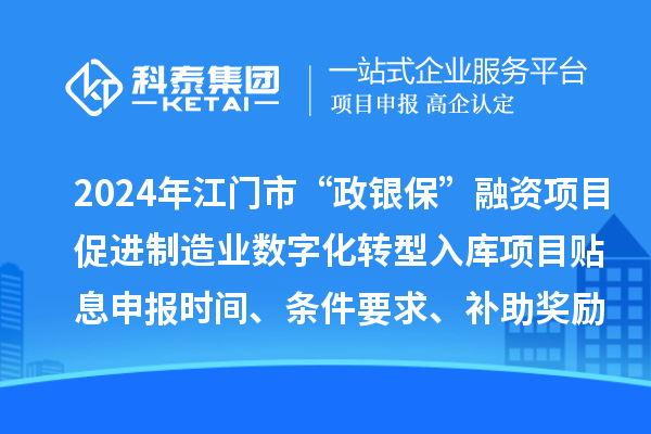 2024年江門市“政銀?！比谫Y項(xiàng)目促進(jìn)制造業(yè)數(shù)字化轉(zhuǎn)型入庫(kù)項(xiàng)目貼息申報(bào)時(shí)間、條件要求、補(bǔ)助獎(jiǎng)勵(lì)