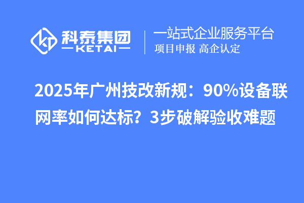 2025年廣州技改新規(guī)：90%設(shè)備聯(lián)網(wǎng)率如何達(dá)標(biāo)？3步破解驗(yàn)收難題