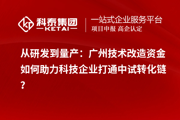 從研發(fā)到量產(chǎn)：廣州技術(shù)改造資金如何助力科技企業(yè)打通中試轉(zhuǎn)化鏈？