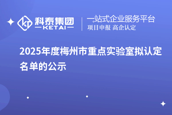 2025年度梅州市重點實驗室擬認定名單的公示