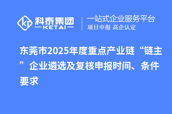東莞市2025年度重點(diǎn)產(chǎn)業(yè)鏈“鏈主”企業(yè)遴選及復(fù)核申報(bào)時(shí)間、條件要求