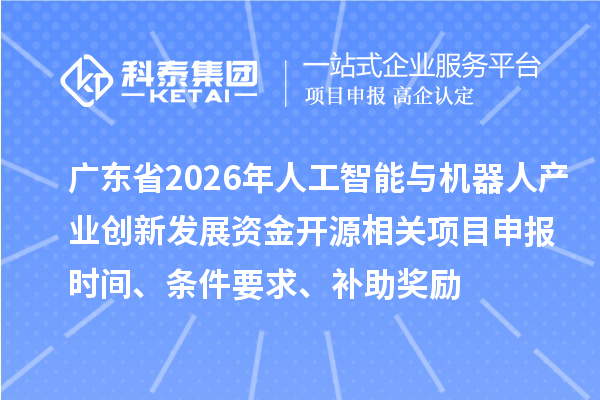 廣東省2026年人工智能與機(jī)器人產(chǎn)業(yè)創(chuàng)新發(fā)展資金開源相關(guān)項(xiàng)目申報(bào)時(shí)間、條件要求、補(bǔ)助獎(jiǎng)勵(lì)