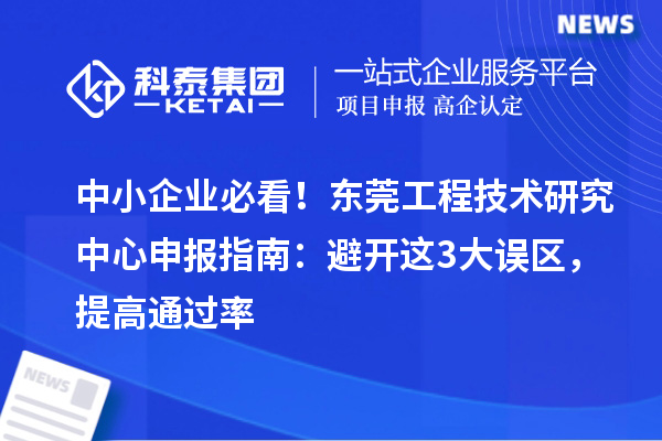 中小企業(yè)必看！東莞<a href=http://www.snjxsy.cn/fuwu/gongchengzhongxin.html target=_blank class=infotextkey>工程技術(shù)研究中心申報</a>指南：避開這3大誤區(qū)，提高通過率
