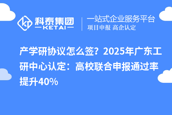 產(chǎn)學(xué)研協(xié)議怎么簽？2025年廣東工研中心認(rèn)定：高校聯(lián)合申報(bào)通過(guò)率提升40%