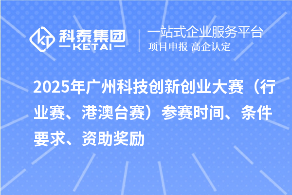 2025年廣州科技創(chuàng)新創(chuàng)業(yè)大賽（行業(yè)賽、港澳臺(tái)賽）參賽時(shí)間、條件要求、資助獎(jiǎng)勵(lì)