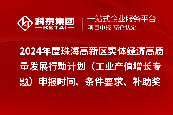 2024年度珠海高新區(qū)實體經濟高質量發(fā)展行動計劃（工業(yè)產值增長專題）申報時間、條件要求、補助獎勵