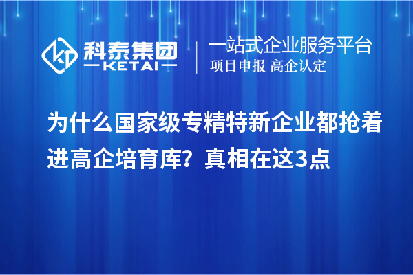 為什么國家級(jí)專精特新企業(yè)都搶著進(jìn)高企培育庫？真相在這3點(diǎn)