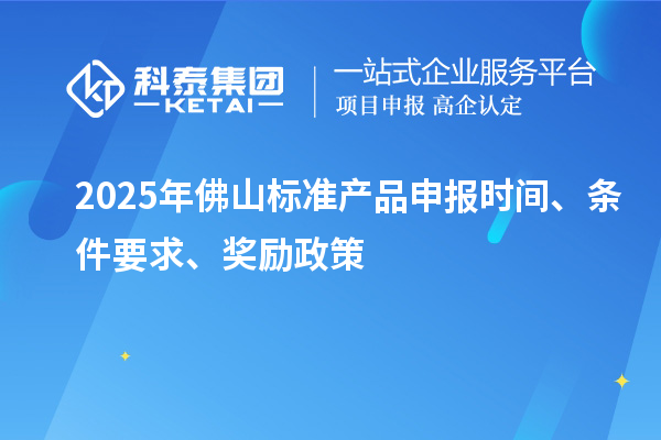 2025年佛山標(biāo)準(zhǔn)產(chǎn)品申報(bào)時(shí)間、條件要求、獎(jiǎng)勵(lì)政策