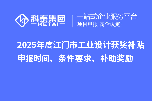 2025年度江門(mén)市工業(yè)設(shè)計(jì)獲獎(jiǎng)補(bǔ)貼申報(bào)時(shí)間、條件要求、補(bǔ)助獎(jiǎng)勵(lì)
