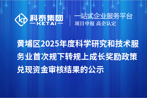 黃埔區(qū)2025年度科學(xué)研究和技術(shù)服務(wù)業(yè)首次規(guī)下轉(zhuǎn)規(guī)上成長獎勵政策兌現(xiàn)資金審核結(jié)果的公示