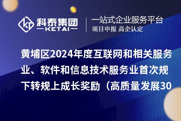 黃埔區(qū)2024年度互聯(lián)網(wǎng)和相關(guān)服務(wù)業(yè)、軟件和信息技術(shù)服務(wù)業(yè)首次規(guī)下轉(zhuǎn)規(guī)上成長獎(jiǎng)勵(lì)（高質(zhì)量發(fā)展30條）審核結(jié)果的公示