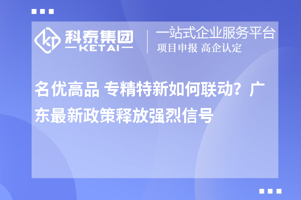 名優(yōu)高品+專精特新如何聯(lián)動(dòng)？廣東最新政策釋放強(qiáng)烈信號(hào)
