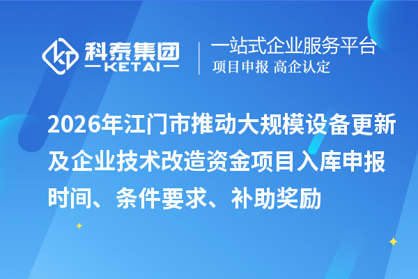 2026年江門市推動大規(guī)模設(shè)備更新及企業(yè)技術(shù)改造資金項目入庫申報時間、條件要求、補助獎勵