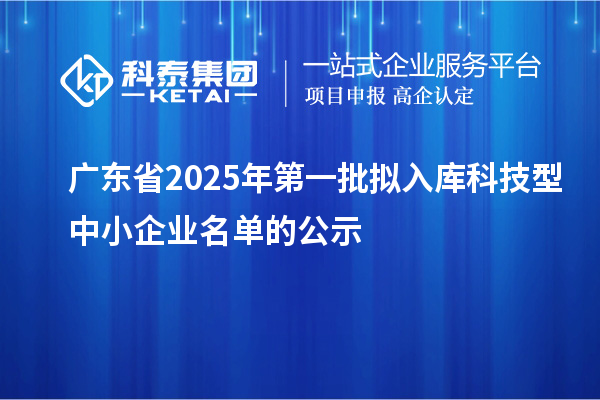 廣東省2025年第一批擬入庫(kù)科技型中小企業(yè)名單的公示
