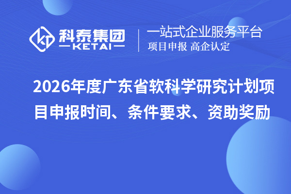 2026年度廣東省軟科學研究計劃項目申報時間、條件要求、資助獎勵