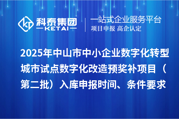 2025年中山市中小企業(yè)數(shù)字化轉型城市試點數(shù)字化改造預獎補項目（第二批）入庫申報時間、條件要求、 補助獎勵