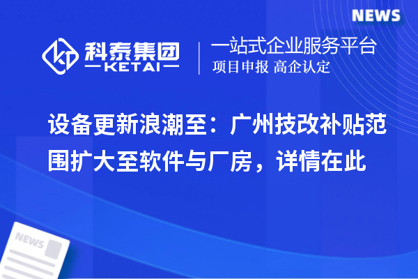 設(shè)備更新浪潮至：廣州技改補(bǔ)貼范圍擴(kuò)大至軟件與廠房，詳情在此