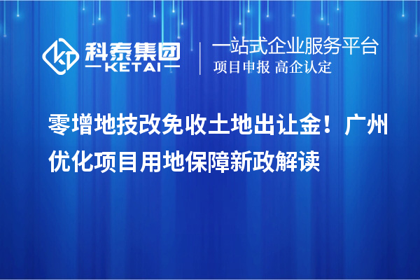 零增地技改免收土地出讓金！廣州優(yōu)化項目用地保障新政解讀