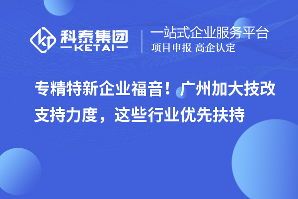 專精特新企業(yè)福音！廣州加大技改支持力度，這些行業(yè)優(yōu)先扶持