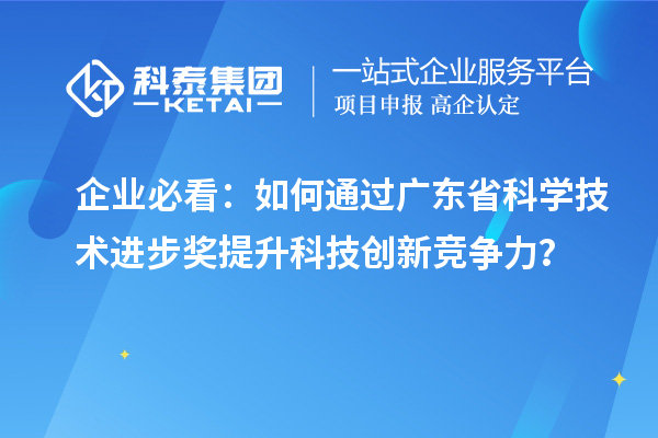 企業(yè)必看：如何通過廣東省科學(xué)技術(shù)進步獎提升科技創(chuàng)新競爭力？