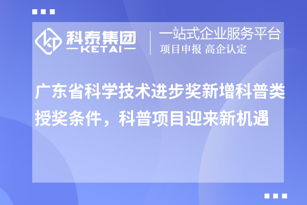 廣東省科學(xué)技術(shù)進步獎新增科普類授獎條件，科普項目迎來新機遇