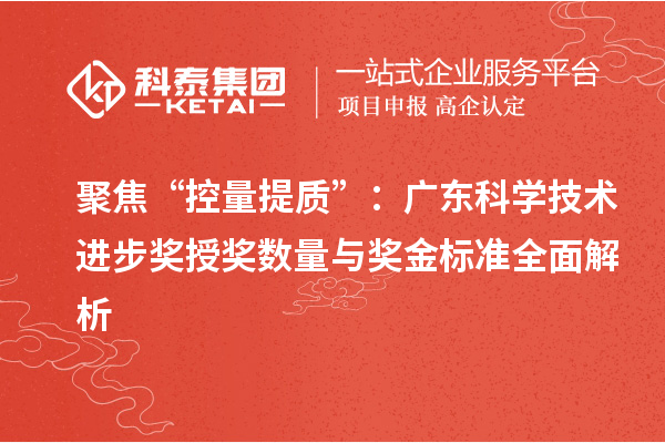 聚焦“控量提質(zhì)”：廣東科學(xué)技術(shù)進步獎授獎數(shù)量與獎金標(biāo)準(zhǔn)全面解析