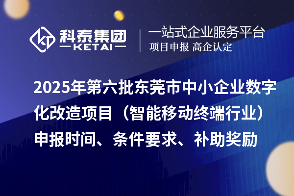 2025年第六批東莞市中小企業(yè)數(shù)字化改造項目（智能移動終端行業(yè)）申報時間、條件要求、補助獎勵
