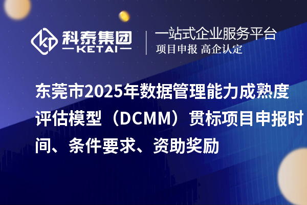東莞市2025年數(shù)據(jù)管理能力成熟度評估模型（DCMM）貫標(biāo)項(xiàng)目申報(bào)時(shí)間、條件要求、資助獎勵(lì)