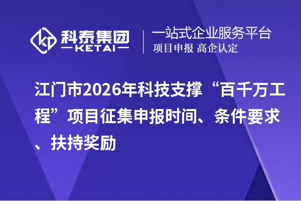 江門市2026年科技支撐“百千萬工程”項目征集申報時間、條件要求、扶持獎勵