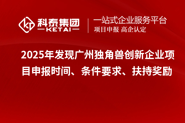 2025年發(fā)現(xiàn)廣州獨角獸創(chuàng)新企業(yè)<a href=http://www.snjxsy.cn/shenbao.html target=_blank class=infotextkey>項目申報</a>時間、條件要求、扶持獎勵