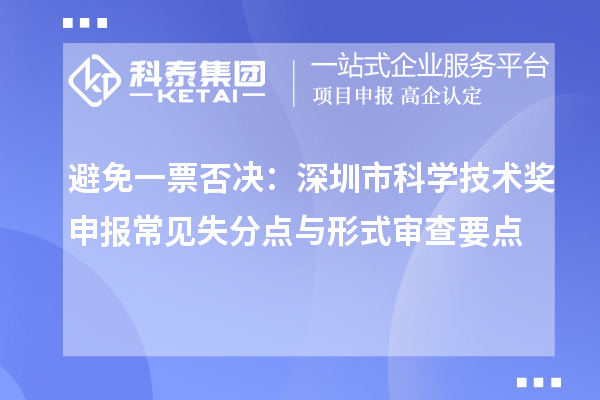 避免一票否決：深圳市科學(xué)技術(shù)獎申報常見失分點與形式審查要點
