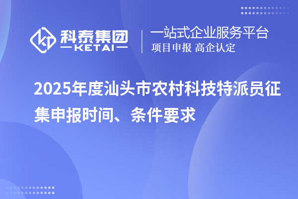 2025年度汕頭市農(nóng)村科技特派員征集申報時間、條件要求