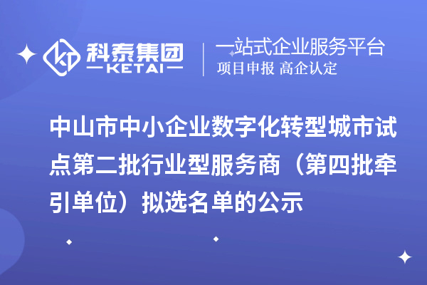 中山市中小企業(yè)數(shù)字化轉(zhuǎn)型城市試點(diǎn)第二批行業(yè)型服務(wù)商（第四批牽引單位）擬選名單的公示