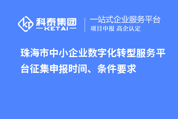 珠海市中小企業(yè)數(shù)字化轉(zhuǎn)型服務(wù)平臺征集申報(bào)時(shí)間、條件要求