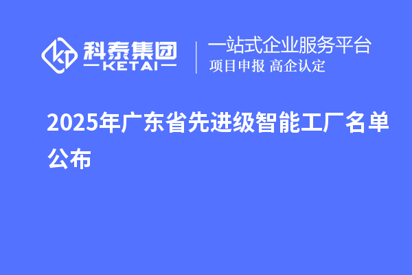 2025年廣東省先進(jìn)級智能工廠名單公布