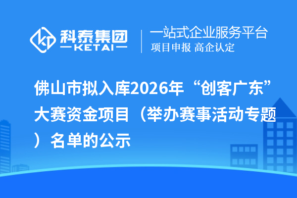 佛山市擬入庫2026年“創(chuàng)客廣東”大賽資金項(xiàng)目（舉辦賽事活動(dòng)專題） 名單的公示